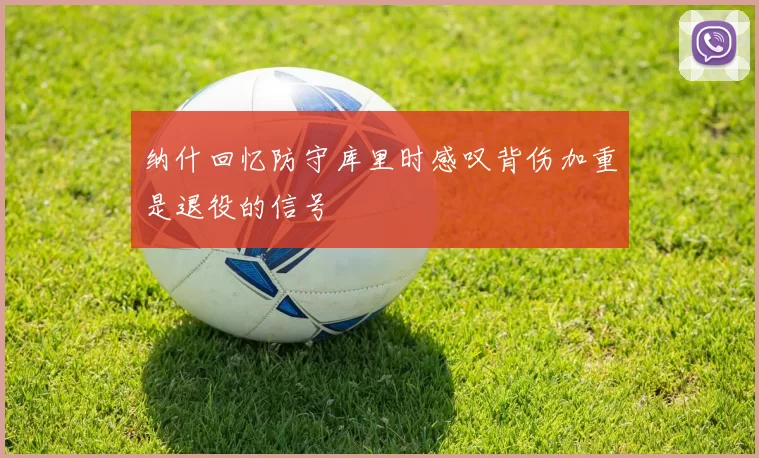 纳什回忆防守库里时感叹背伤加重是退役的信号