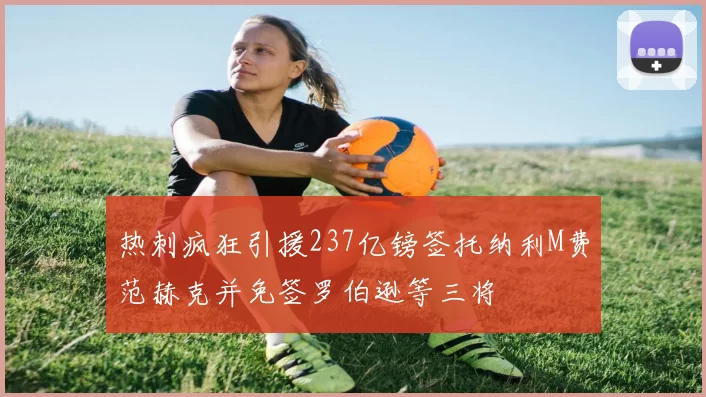 热刺疯狂引援237亿镑签托纳利M费范赫克并免签罗伯逊等三将