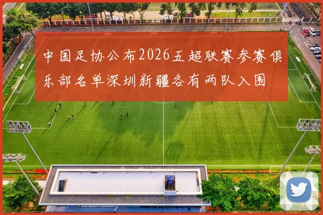 中国足协公布2026五超联赛参赛俱乐部名单深圳新疆各有两队入围