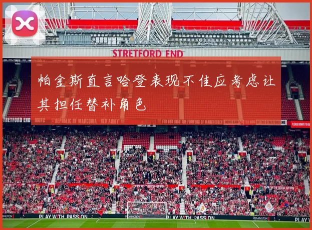 帕金斯直言哈登表现不佳应考虑让其担任替补角色