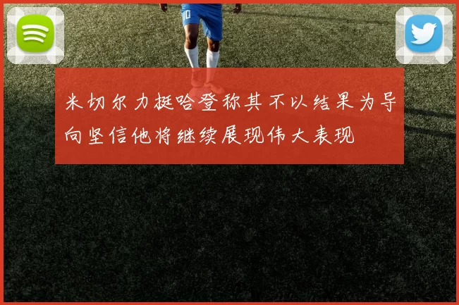米切尔力挺哈登称其不以结果为导向坚信他将继续展现伟大表现