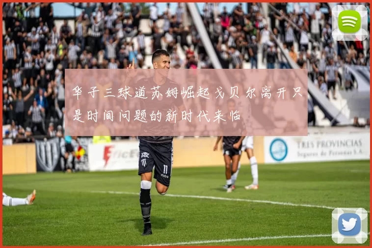 华子三球道苏姆崛起戈贝尔离开只是时间问题的新时代来临