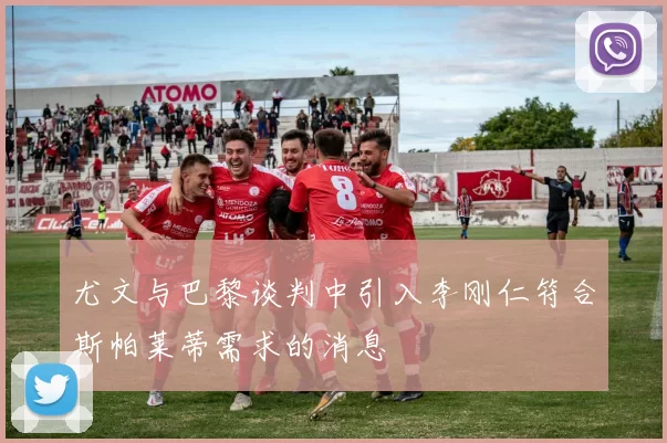 尤文与巴黎谈判中引入李刚仁符合斯帕莱蒂需求的消息