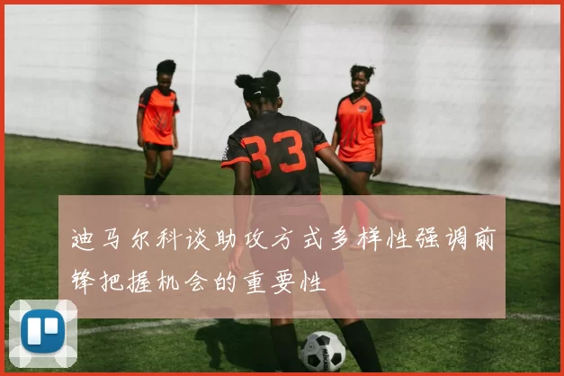 迪马尔科谈助攻方式多样性强调前锋把握机会的重要性